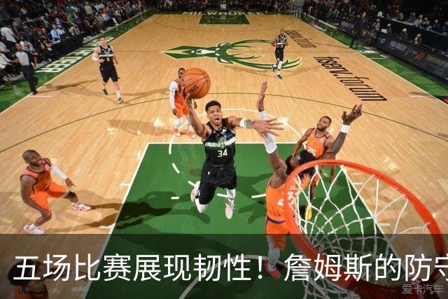 五场比赛展现韧性！詹姆斯的防守与马克西的表现超越东契奇
